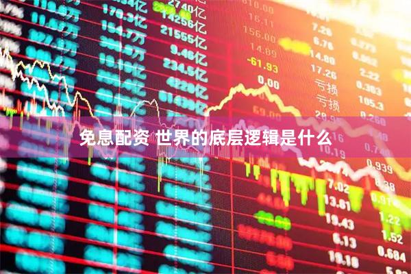 免息配资 世界的底层逻辑是什么