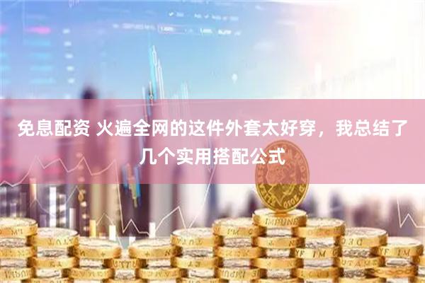免息配资 火遍全网的这件外套太好穿，我总结了几个实用搭配公式