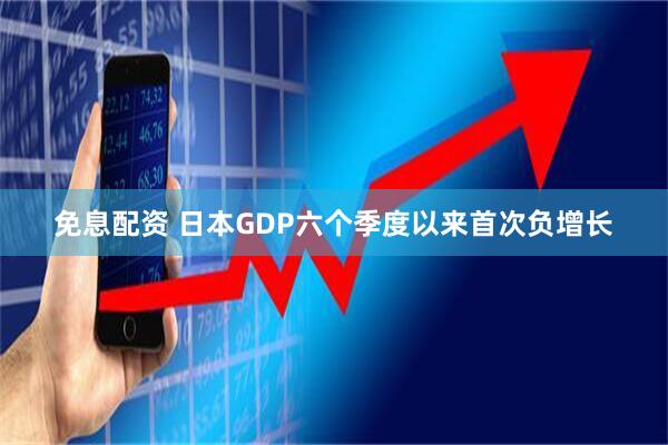 免息配资 日本GDP六个季度以来首次负增长