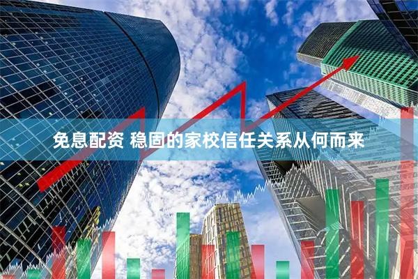 免息配资 稳固的家校信任关系从何而来