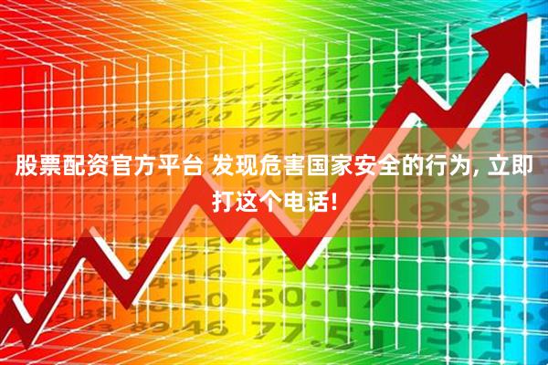 股票配资官方平台 发现危害国家安全的行为, 立即打这个电话!