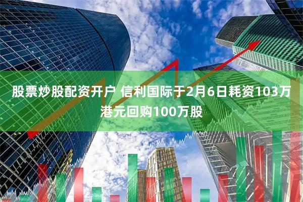 股票炒股配资开户 信利国际于2月6日耗资103万港元回购100万股
