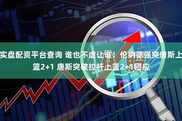 实盘配资平台查询 谁也不虚让谁！伦纳德强突唐斯上篮2+1 唐斯突破拉杆上篮2+1回应