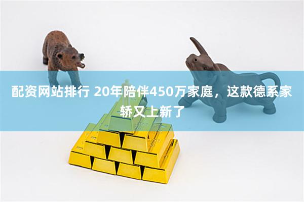 配资网站排行 20年陪伴450万家庭，这款德系家轿又上新了