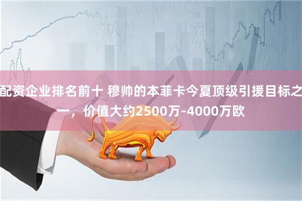配资企业排名前十 穆帅的本菲卡今夏顶级引援目标之一，价值大约2500万-4000万欧