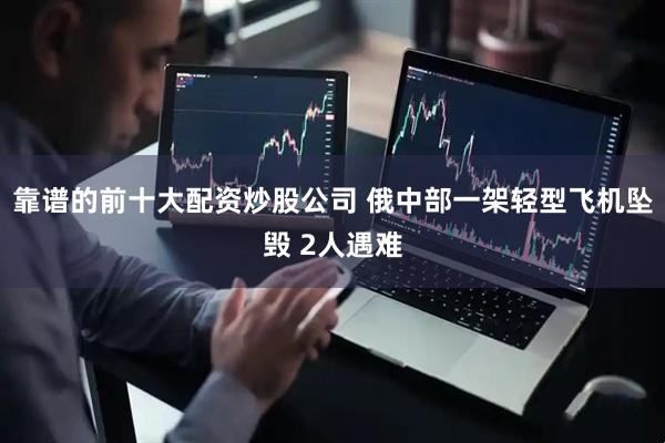 靠谱的前十大配资炒股公司 俄中部一架轻型飞机坠毁 2人遇难