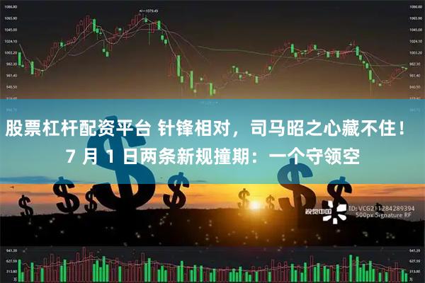 股票杠杆配资平台 针锋相对，司马昭之心藏不住！ 7 月 1 日两条新规撞期：一个守领空
